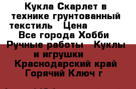 Кукла Скарлет в технике грунтованный текстиль › Цена ­ 4 000 - Все города Хобби. Ручные работы » Куклы и игрушки   . Краснодарский край,Горячий Ключ г.